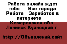 Работа онлайн ждет тебя!  - Все города Работа » Заработок в интернете   . Кемеровская обл.,Ленинск-Кузнецкий г.